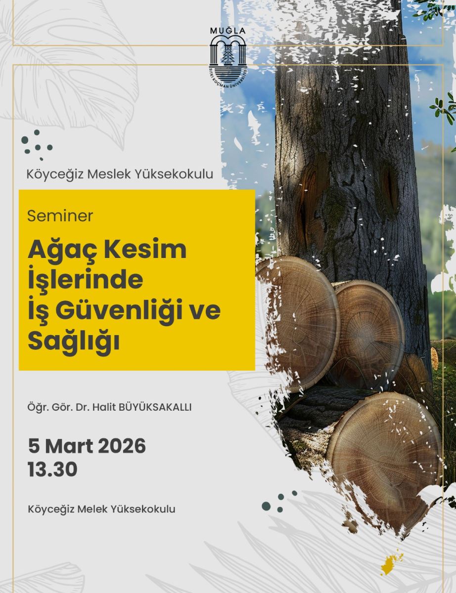 Genel içerik: Afiş, Köyceğiz Meslek Yüksekokulu’nda düzenlenen bir semineri duyuruyor. Tasarımın sol tarafında açık bej bir arka plan üzerinde yaprak silüetleri ve metinler bulunuyor; sağ taraf ise ağaç kesiminden kalıntılarla (ağaç gövdesi ve kesilmiş tomruklar) görselleştirilmiş. Poster, sade çizgiler ve dekoratif nokta/döngü desenleriyle süslenmiş.  Üst bölüm: Muğla logosu ve “Köyceğiz Meslek Yüksekokulu” yazıları görülüyor. Alt bölümde ana başlık şu şekilde:  Seminer: Ağaç Kesim İşlerinde İş Güvenliği ve Sağlığı Konuşmacı: Öğr. Gör. Dr. Halit BÜYÜKSAKALLI  Tarih ve saat: 5 Mart 2026, 13.30  Yer: Köyceğiz Melek Yüksekokulu (muhtemelen Köyceğiz Meslek Yüksekokulu olarak da anılmış)  Görsel öğeler:  Sol tarafta açık arka plan üzerinde yaprak silüetleri ve metinler bulunuyor. Sağ tarafta gerçek bir ağaç gövdesi ve kesilmiş tomrukları görsel olarak öne çıkıyor. Siyah/koyu gri tonlar, beyaz ve sarı tonlar ile kontrast yaratan renkler kullanılmış. Metin içeriği (özet):  Kurs/semine başlık: Ağaç Kesim İşlerinde İş Güvenliği ve Sağlığı Konuşmacı: Öğr. Gör. Dr. Halit Büyükaksakallı Tarih: 5 Mart 2026 Saat: 13.30 Yer: Köyceğiz Melek Yüksekokulu (alıntıda Köyceğiz Melek Yüksekokulu olarak geçiyor)